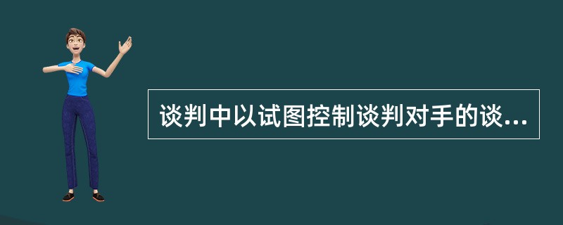 谈判中以试图控制谈判对手的谈判心理属于（）。