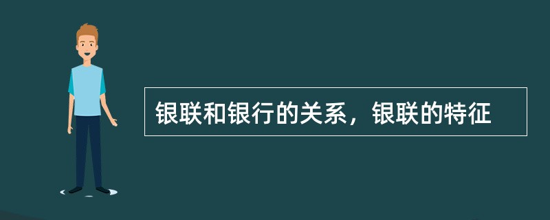 银联和银行的关系，银联的特征