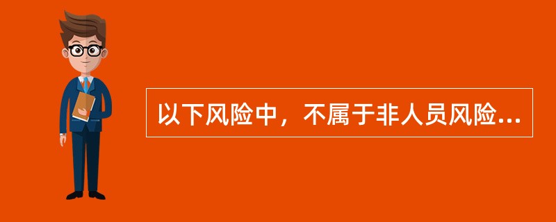 以下风险中，不属于非人员风险的是（）