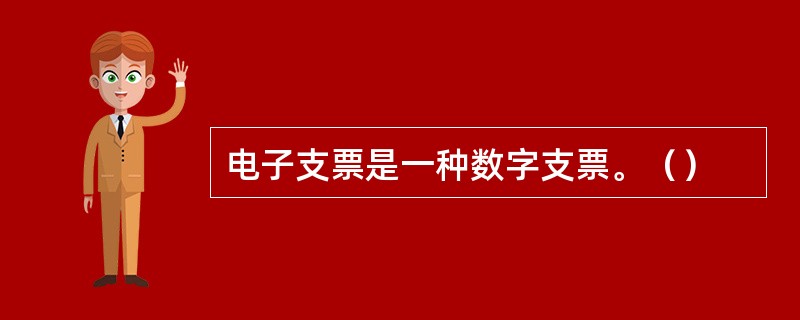 电子支票是一种数字支票。（）