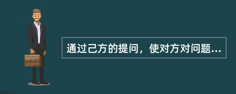 通过己方的提问，使对方对问题作出证明或理解的发问方式是（）