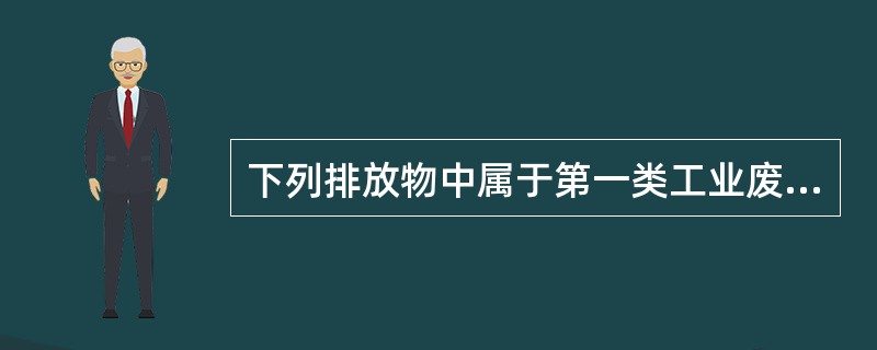 下列排放物中属于第一类工业废水的是（）。