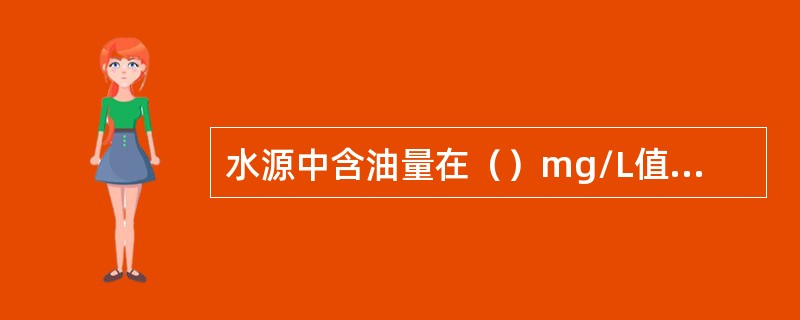 水源中含油量在（）mg/L值以上时鱼类就会死亡。