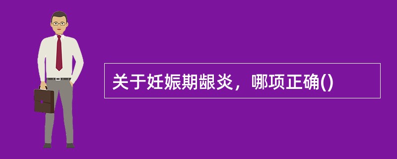 关于妊娠期龈炎，哪项正确()