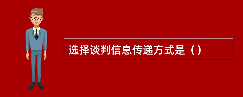 选择谈判信息传递方式是（）