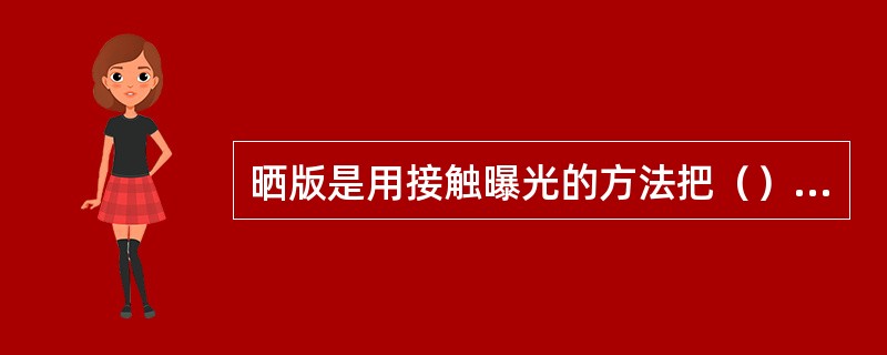 晒版是用接触曝光的方法把（）的信息转移到印版上的过程。