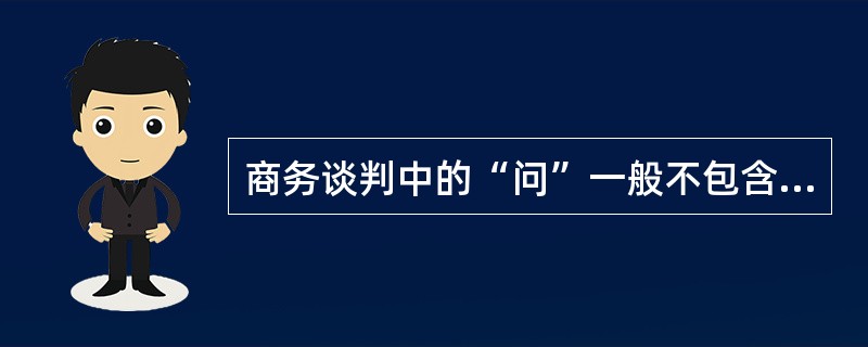 商务谈判中的“问”一般不包含（）