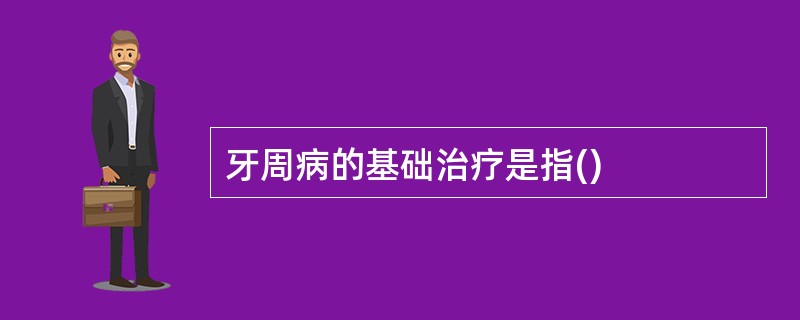 牙周病的基础治疗是指()