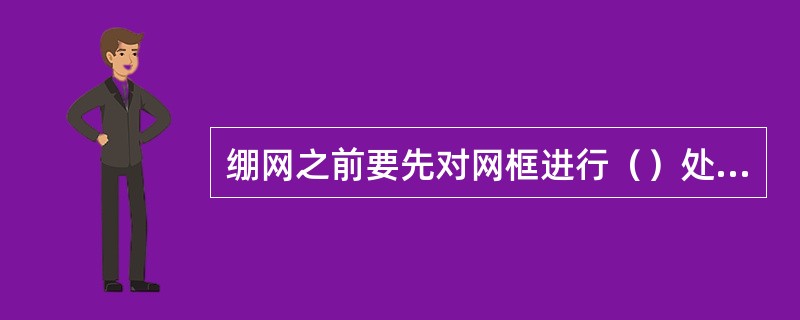 绷网之前要先对网框进行（）处理。