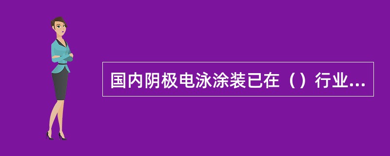 国内阴极电泳涂装已在（）行业广泛应用。