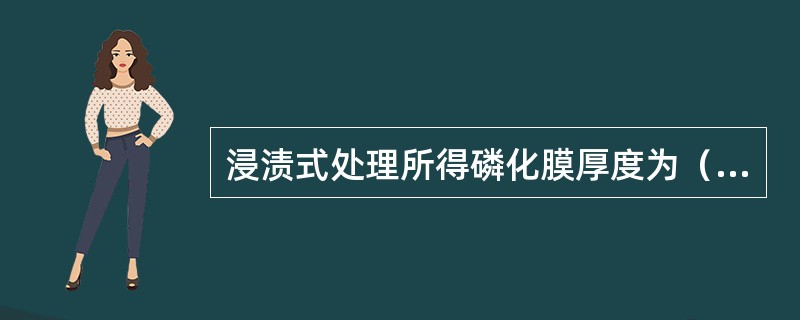 浸渍式处理所得磷化膜厚度为（）vm。