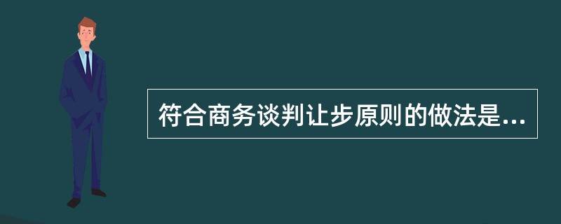 符合商务谈判让步原则的做法是（）