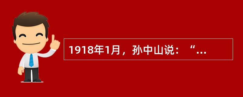 1918年1月，孙中山说：“此后我国形势，应注重于西北。若俄国现在之革命政府能稳