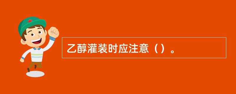 乙醇灌装时应注意（）。