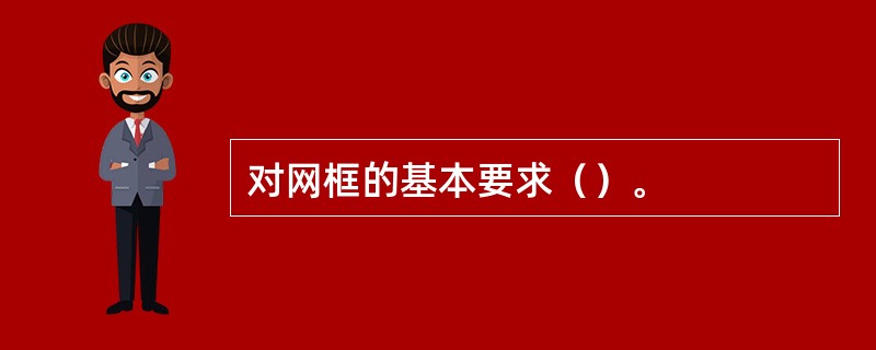 对网框的基本要求（）。