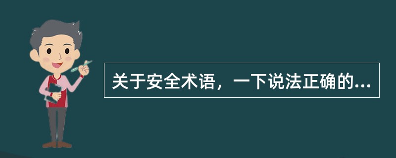 关于安全术语，一下说法正确的是（）。