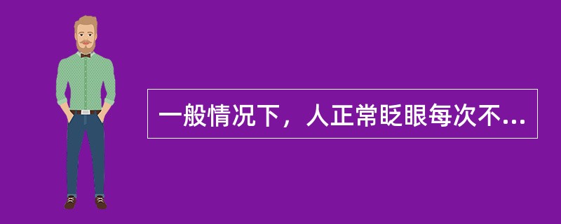 一般情况下，人正常眨眼每次不超过1秒，每分钟（）
