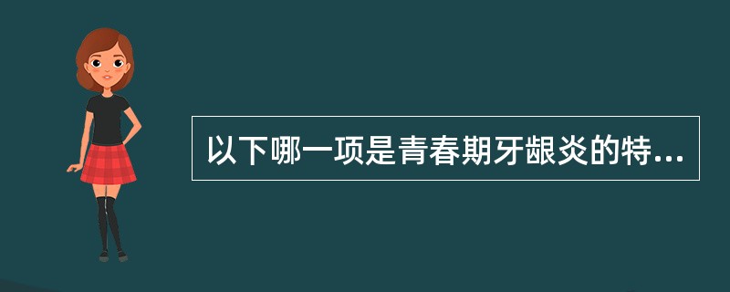 以下哪一项是青春期牙龈炎的特点()