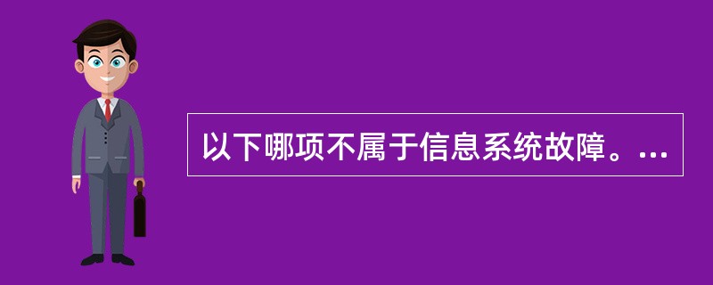 以下哪项不属于信息系统故障。（）