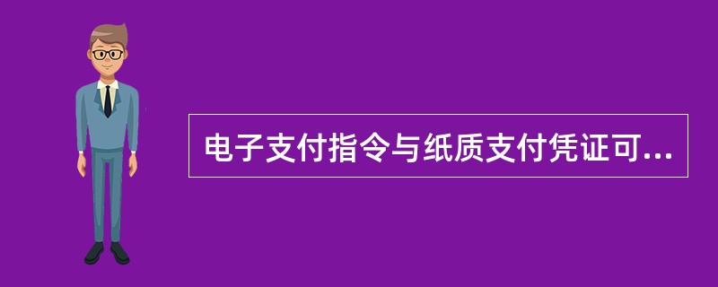 电子支付指令与纸质支付凭证可以相互转换，二者具有同等效力。（）