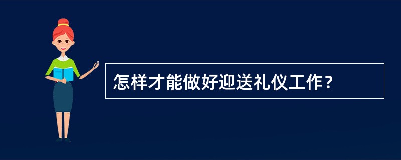 怎样才能做好迎送礼仪工作？