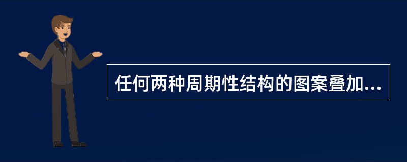 任何两种周期性结构的图案叠加在一起时，会产生第三种周期性图案，这种图案称为（）。