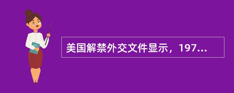 美国解禁外交文件显示，1972年夏天，美国总统助理基辛格在得知日本首相田中角荣即