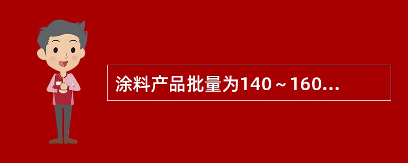 涂料产品批量为140～160桶时，取样桶数应不少于（）桶。