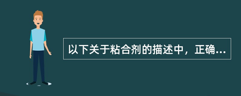 以下关于粘合剂的描述中，正确的是（）。