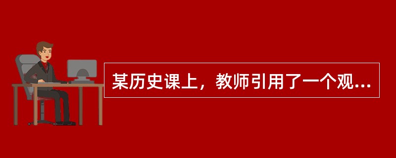 某历史课上，教师引用了一个观点：“德意志帝国的政治制度是一种不彻底和不完善的代议