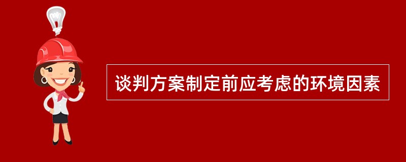 谈判方案制定前应考虑的环境因素