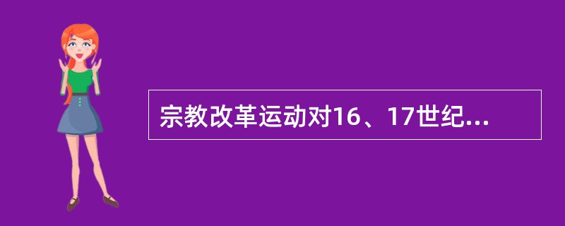 宗教改革运动对16、17世纪的资产阶级革命有重要的影响，这主要体现在：①宗教改革