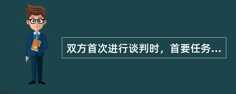 双方首次进行谈判时，首要任务是（）