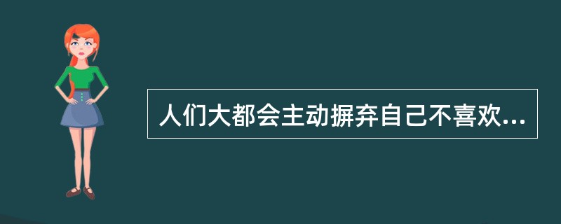 人们大都会主动摒弃自己不喜欢的东西。