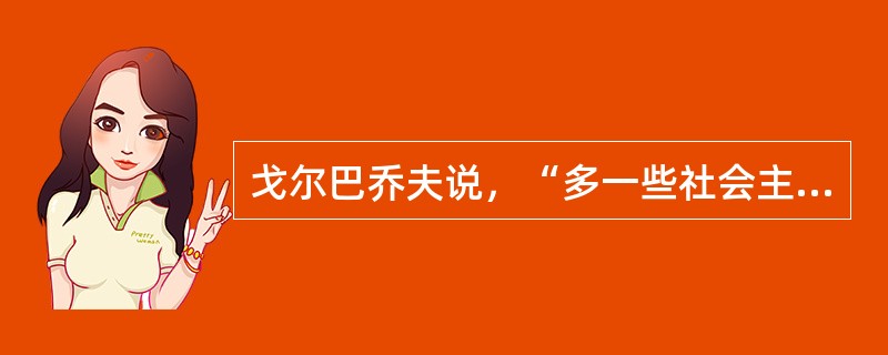 戈尔巴乔夫说，“多一些社会主义，意味着社会生活中多一些民主、公开性和集体主义，多