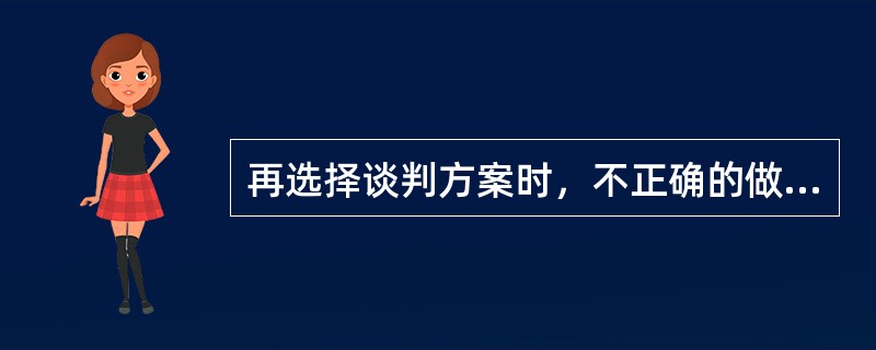 再选择谈判方案时，不正确的做法是（）。