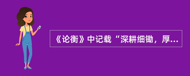 《论衡》中记载“深耕细锄，厚加粪壤，勉致人工，以助地力”，“地力盛者，草木畅茂，