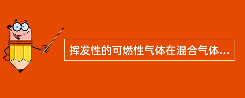 挥发性的可燃性气体在混合气体中含量过多时就会产生爆炸。