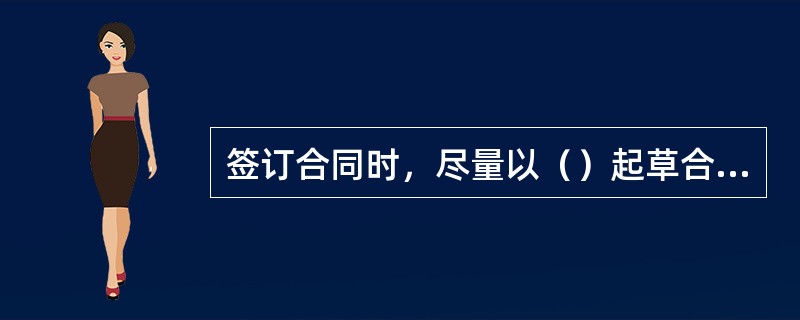 签订合同时，尽量以（）起草合同文本。