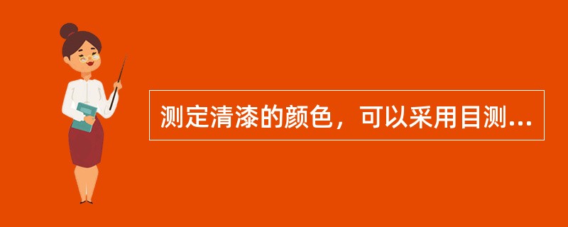 测定清漆的颜色，可以采用目测法和铁钴比色法或重铬酸钾比色法。