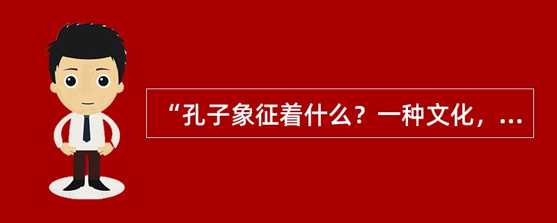 “孔子象征着什么？一种文化，一种精神，一种观念，还是一种财富？”无论从哪个角度来