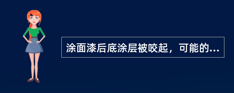 涂面漆后底涂层被咬起，可能的原因是两涂层之问有水。