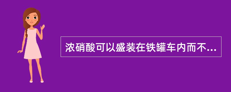 浓硝酸可以盛装在铁罐车内而不会被腐蚀。