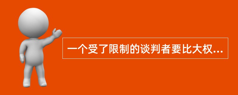 一个受了限制的谈判者要比大权独揽的谈判者处于更为有利的地位，为什么？（）