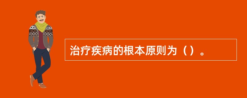 治疗疾病的根本原则为（）。