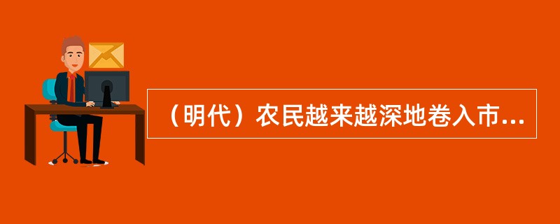 （明代）农民越来越深地卷入市场网络之中。种植较广的经济作物，首推棉花和桑树，江南