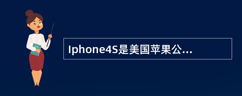 Iphone4S是美国苹果公司推出的一款时尚智能手机，该手机却是由深圳工厂的流水