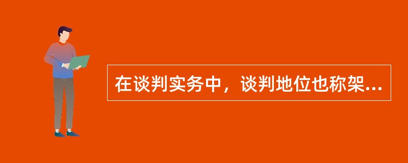 在谈判实务中，谈判地位也称架势，谁的谈判地位高谁处于强势地位，谁的地位低谁处于弱