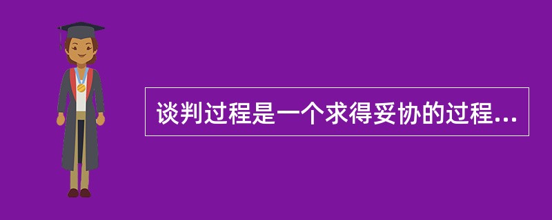 谈判过程是一个求得妥协的过程。（）