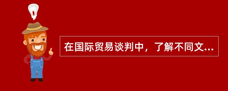 在国际贸易谈判中，了解不同文化背景下的消费习俗、消费心理和购买行为是十分必要的。